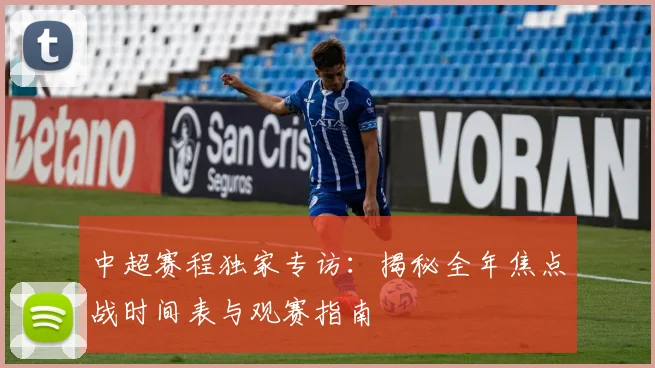 中超赛程独家专访：揭秘全年焦点战时间表与观赛指南