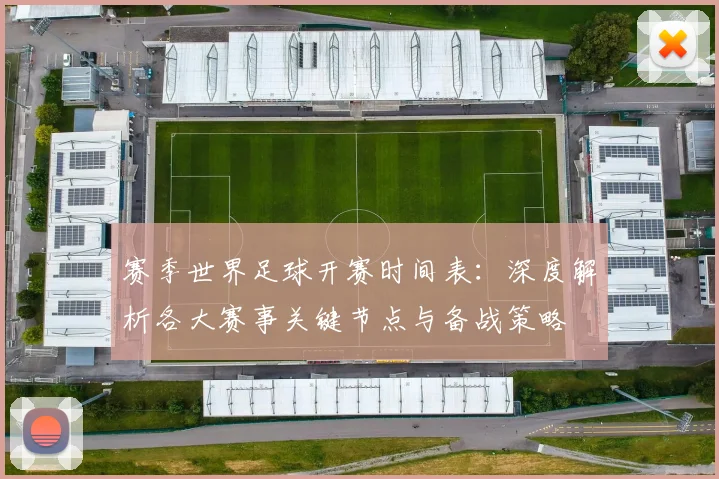 赛季世界足球开赛时间表:深度解析各大赛事关键节点与备战策略