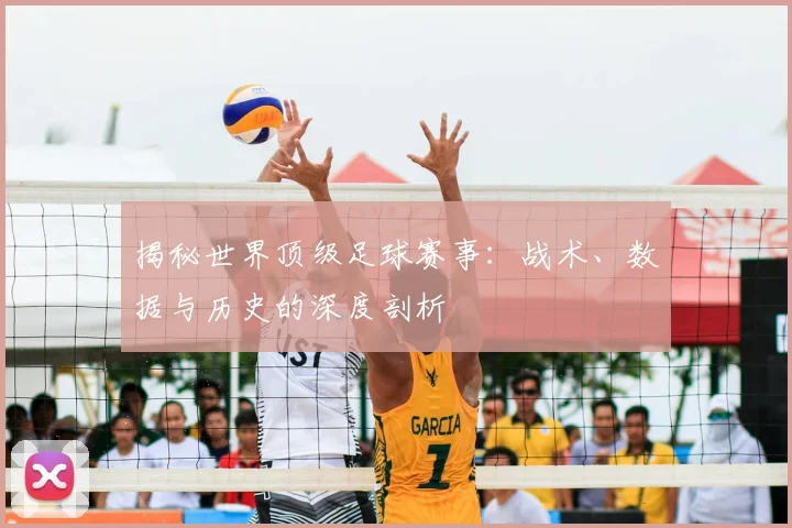 揭秘世界顶级足球赛事:战术、数据与历史的深度剖析