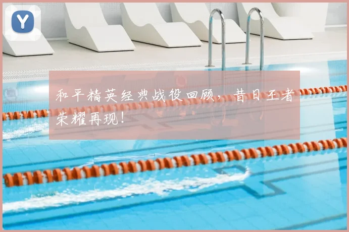 和平精英经典战役回顾，昔日王者荣耀再现！