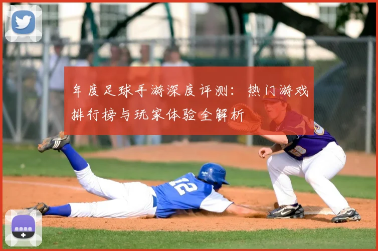 年度足球手游深度评测:热门游戏排行榜与玩家体验全解析