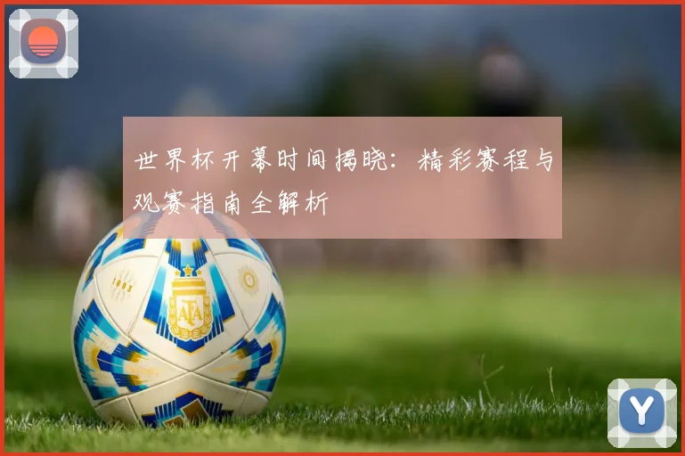 世界杯开幕时间揭晓：精彩赛程与观赛指南全解析