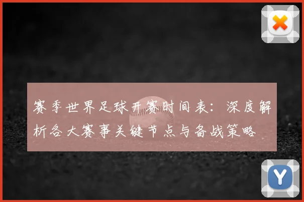 赛季世界足球开赛时间表:深度解析各大赛事关键节点与备战策略