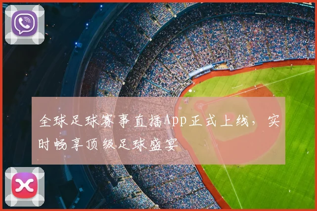 全球足球赛事直播App正式上线,实时畅享顶级足球盛宴