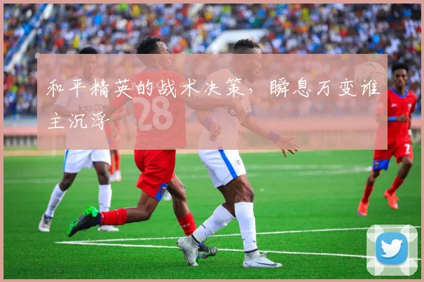 和平精英的战术决策,瞬息万变谁主沉浮
