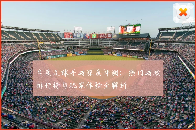 年度足球手游深度评测:热门游戏排行榜与玩家体验全解析