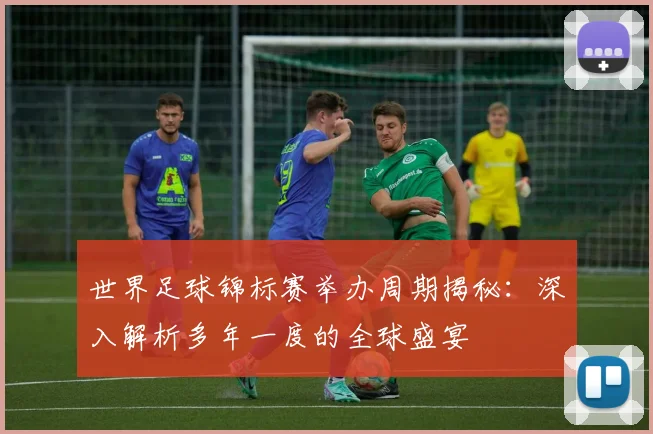世界足球锦标赛举办周期揭秘:深入解析多年一度的全球盛宴