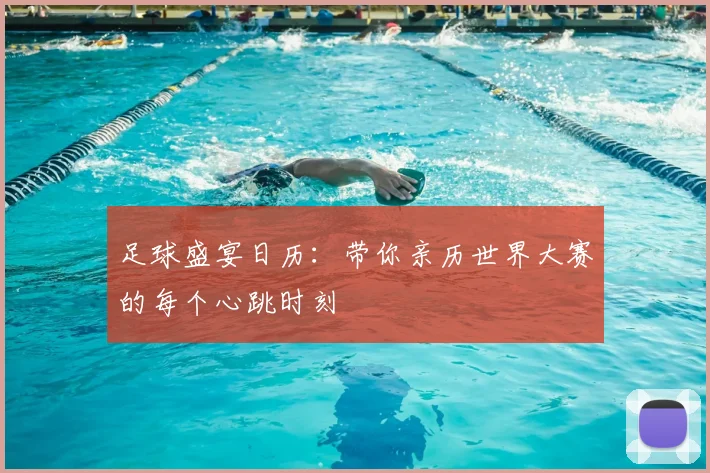 足球盛宴日历:带你亲历世界大赛的每个心跳时刻