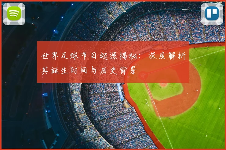 世界足球节目起源揭秘:深度解析其诞生时间与历史背景