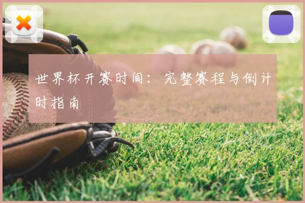 世界杯开赛时间:完整赛程与倒计时指南
