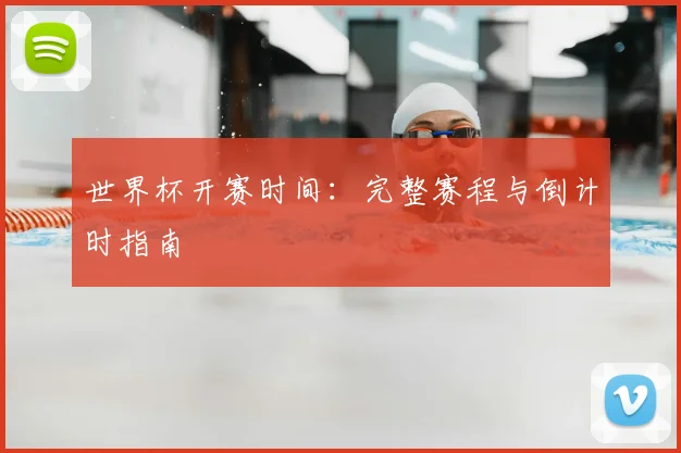 世界杯开赛时间：完整赛程与倒计时指南