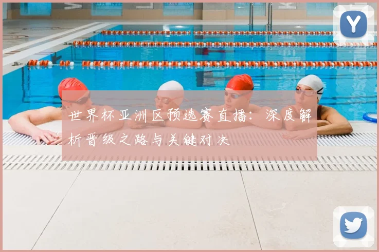 世界杯亚洲区预选赛直播:深度解析晋级之路与关键对决